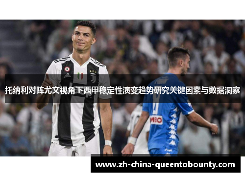 托纳利对阵尤文视角下西甲稳定性演变趋势研究关键因素与数据洞察 托纳利对阵尤文视角下西甲稳定性演变趋势研究关键因素与数据洞察