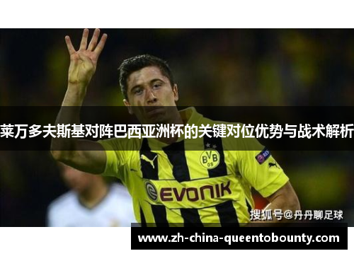 莱万多夫斯基对阵巴西亚洲杯的关键对位优势与战术解析