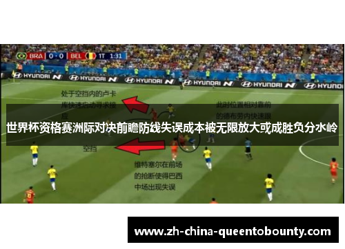 世界杯资格赛洲际对决前瞻防线失误成本被无限放大或成胜负分水岭