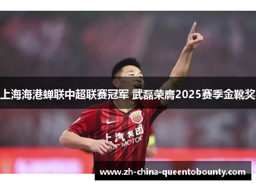 上海海港蝉联中超联赛冠军 武磊荣膺2025赛季金靴奖 上海海港蝉联中超联赛冠军 武磊荣膺2025赛季金靴奖