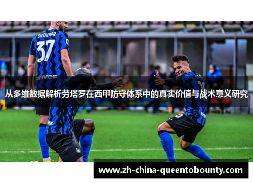 从多维数据解析劳塔罗在西甲防守体系中的真实价值与战术意义研究 从多维数据解析劳塔罗在西甲防守体系中的真实价值与战术意义研究