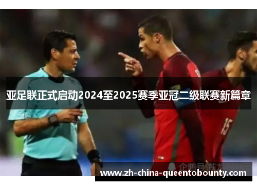亚足联正式启动2024至2025赛季亚冠二级联赛新篇章 亚足联正式启动2024至2025赛季亚冠二级联赛新篇章