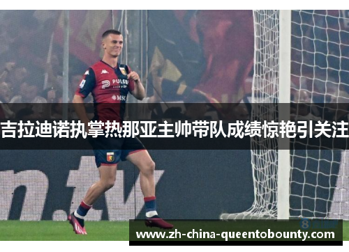 吉拉迪诺执掌热那亚主帅带队成绩惊艳引关注 吉拉迪诺执掌热那亚主帅带队成绩惊艳引关注