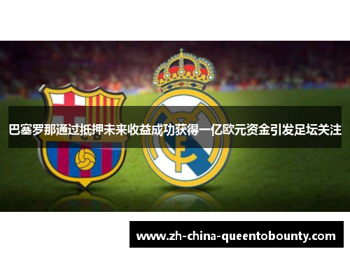 巴塞罗那通过抵押未来收益成功获得一亿欧元资金引发足坛关注