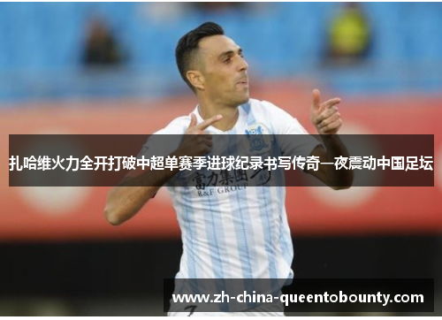 扎哈维火力全开打破中超单赛季进球纪录书写传奇一夜震动中国足坛