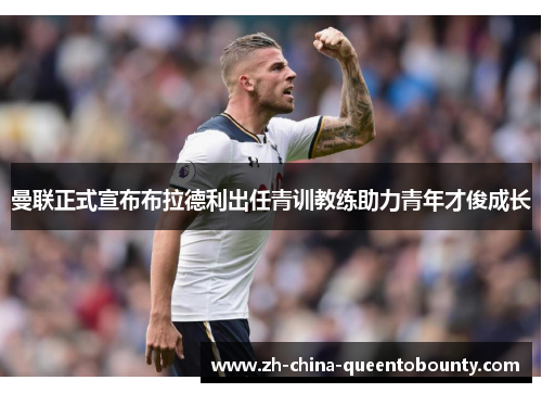 曼联正式宣布布拉德利出任青训教练助力青年才俊成长