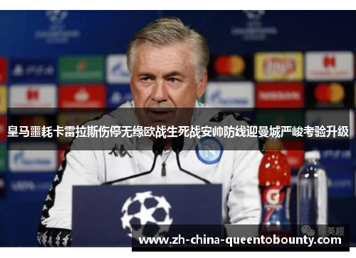 皇马噩耗卡雷拉斯伤停无缘欧战生死战安帅防线迎曼城严峻考验升级