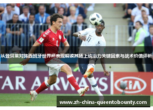 从登贝莱对阵西班牙世界杯表现解读其场上统治力关键因素与战术价值评析