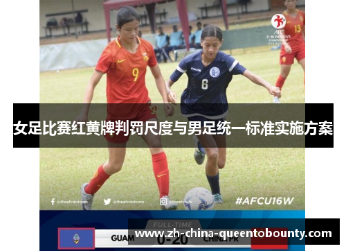 女足比赛红黄牌判罚尺度与男足统一标准实施方案 女足比赛红黄牌判罚尺度与男足统一标准实施方案