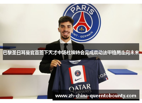 巴黎圣日耳曼官宣签下天才中场杜埃转会完成震动法甲格局走向未来