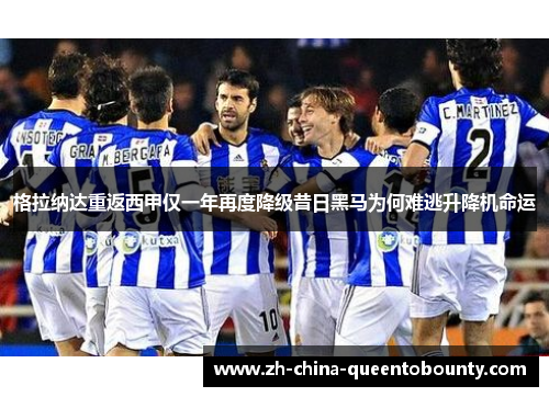格拉纳达重返西甲仅一年再度降级昔日黑马为何难逃升降机命运 格拉纳达重返西甲仅一年再度降级昔日黑马为何难逃升降机命运
