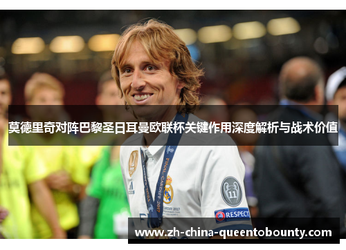 莫德里奇对阵巴黎圣日耳曼欧联杯关键作用深度解析与战术价值 莫德里奇对阵巴黎圣日耳曼欧联杯关键作用深度解析与战术价值