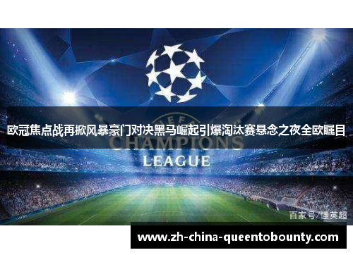 欧冠焦点战再掀风暴豪门对决黑马崛起引爆淘汰赛悬念之夜全欧瞩目 欧冠焦点战再掀风暴豪门对决黑马崛起引爆淘汰赛悬念之夜全欧瞩目