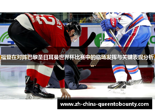 福登在对阵巴黎圣日耳曼世界杯比赛中的临场发挥与关键表现分析