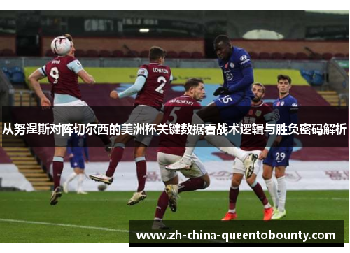 从努涅斯对阵切尔西的美洲杯关键数据看战术逻辑与胜负密码解析