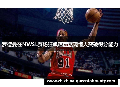 罗德曼在NWSL赛场狂飙速度展现惊人突破得分能力